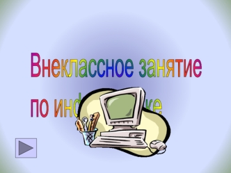 Внеклассное занятие
по информатике