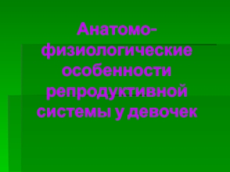 Анатомо-физиологические особенности репродуктивной системы у девочек