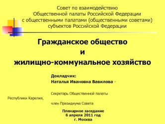 Гражданское общество 
и 
жилищно-коммунальное хозяйство
						
						Докладчик:
						Наталья Ивановна Вавилова -
 
						Секретарь Общественной палаты 						Республики Карелия, 
						член Президиума Совета 
 