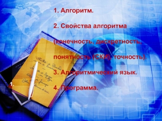 1. Алгоритм.2. Свойства алгоритма (конечность, дискретность, понятность (СКИ), точность).3. Алгоритмический язык.4. Программа.