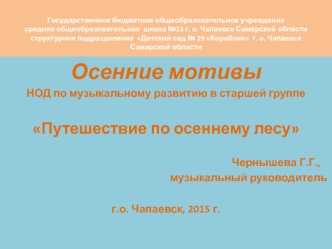 Осенние мотивы
НОД по музыкальному развитию в старшей группе

Путешествие по осеннему лесу

                                                                                        Чернышева Г.Г., 
                                                          