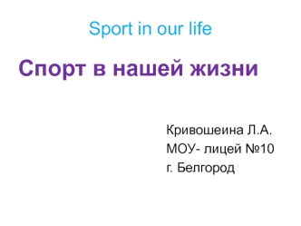 Спорт в нашей жизни 


                                        Кривошеина Л.А.
                                        МОУ- лицей №10
                                        г. Белгород