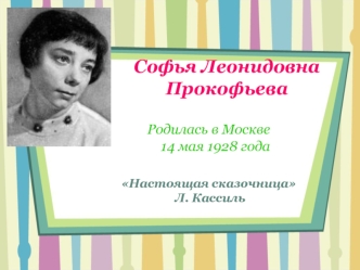 Софья Леонидовна         ПрокофьеваРодилась в Москве     14 мая 1928 годаНастоящая сказочница  Л. Кассиль