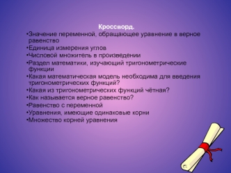 Кроссворд.
Значение переменной, обращающее уравнение в верное равенство
Единица измерения углов
Числовой множитель в произведении
Раздел математики, изучающий тригонометрические функции
Какая математическая модель необходима для введения тригонометрически