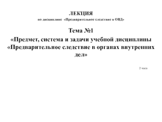 Предмет, система и задачи учебной дисциплины Предварительное следствие в органах внутренних дел