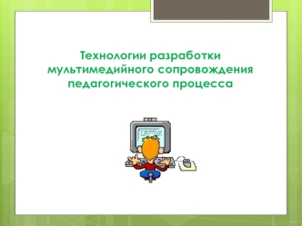 Технологии разработки мультимедийного сопровождения педагогического процесса