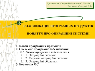 1. Класи програмних продуктів
2. Системне програмне забезпечення
     2.1. Базове програмне забезпечення
	2.1.1. Операційні системи
	2.1.2. Мережні операційні системи
 	2.1.3. Операційні оболонки
3. Еволюція ОС