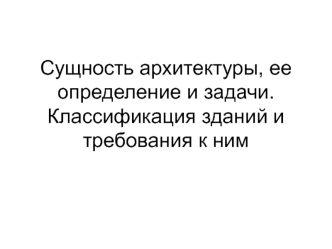 Сущность архитектуры, ее определение и задачи. Классификация зданий и требования к ним