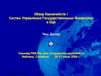 Обзор Казначейств / Систем Управления Государственными Финансами
в ЕЦА


Чем Денер




Семинар PEM-PAL для сотрудников казначейств
Любляна, Словения       26-27 июня 2006 г.