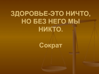 ЗДОРОВЬЕ-ЭТО НИЧТО,НО БЕЗ НЕГО МЫ НИКТО.                                                   Сократ