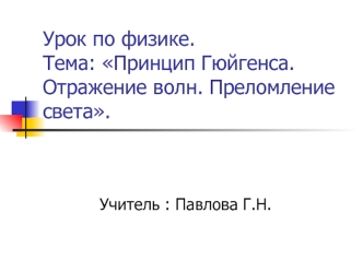 Урок по физике.Тема: Принцип Гюйгенса. Отражение волн. Преломление света.