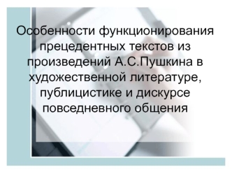 Особенности функционирования прецедентных текстов из произведений А.С.Пушкина в художественной литературе, публицистике и дискурсе повседневного общения