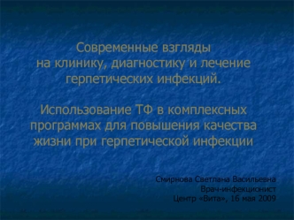 Современные взгляды на клинику, диагностику и лечение герпетических инфекций.Использование ТФ в комплексных программах для повышения качества жизни при герпетической инфекции