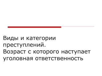 Виды и категории преступлений.Возраст с которого наступает уголовная ответственность