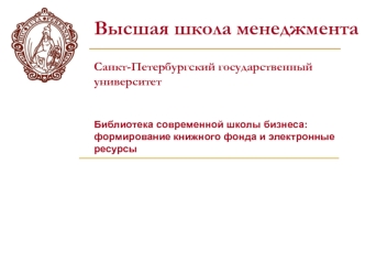 Высшая школа менеджмента

Санкт-Петербургский государственный университет


Библиотека современной школы бизнеса: формирование книжного фонда и электронные ресурсы