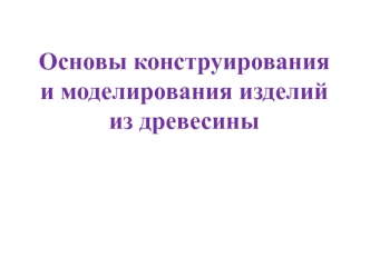 Основы конструирования и моделирования изделий из древесины