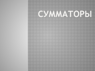 Сумматоры. Двоичные сумматоры