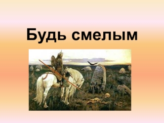 Будь смелым