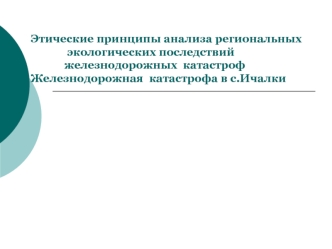 Этические принципы анализа региональных             экологических последствий             железнодорожных  катастрофЖелезнодорожная  катастрофа в с.Ичалки