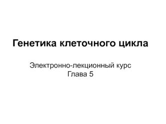 Генетика клеточного цикла. Надклеточный контроль клеточного деления, роста и апоптоза. (Глава 5)