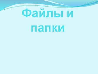 Файлы и папки. Типы файлов. Операции с папками и файлами