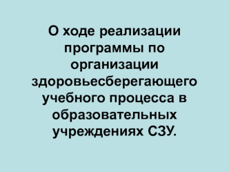 О ходе реализации программы по организации здоровьесберегающего учебного процесса в образовательных учреждениях СЗУ.