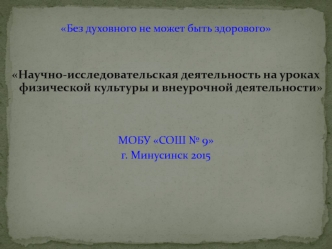 Без духовного не может быть здорового


Научно-исследовательская деятельность на уроках физической культуры и внеурочной деятельности 


МОБУ СОШ № 9
г. Минусинск 2015