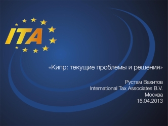 Кипр: текущие проблемы и решения Рустам ВахитовInternational Tax Associates B.V. Москва16.04.2013