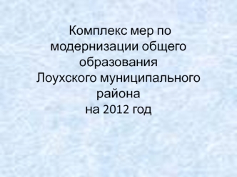 Комплекс мер по модернизации общего образования Лоухского муниципального районана 2012 год