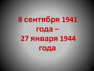 8 сентября 1941 года –
 27 января 1944 года