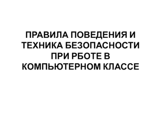 ПРАВИЛА ПОВЕДЕНИЯ И ТЕХНИКА БЕЗОПАСНОСТИ ПРИ РБОТЕ В КОМПЬЮТЕРНОМ КЛАССЕ