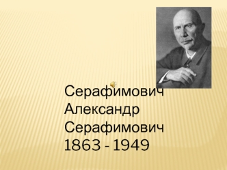 Серафимович Александр Серафимович
1863 - 1949