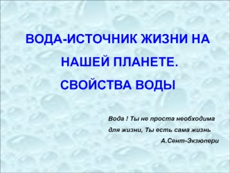 ВОДА-ИСТОЧНИК ЖИЗНИ НА
 НАШЕЙ ПЛАНЕТЕ.  
СВОЙСТВА ВОДЫ