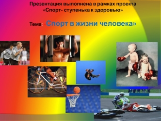 Презентация выполнена в рамках проекта Спорт- ступенька к здоровьюТема: Спорт в жизни человека