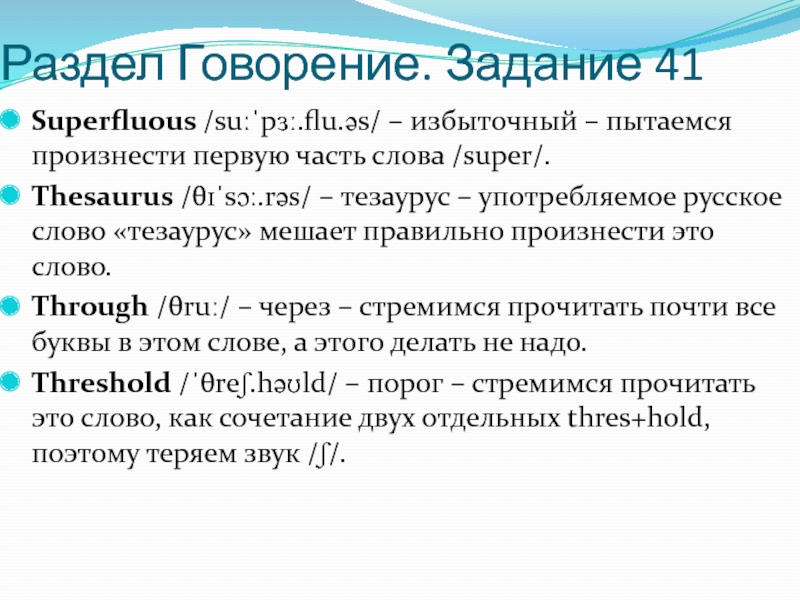 Раздел Говорение. Задание 41 Superfluous /suːˈpɜː.flu.əs/ – избыточный – пытаемся произнести первую часть слова /super/. Thesaurus /θɪˈsɔː.rəs/ – тезаурус