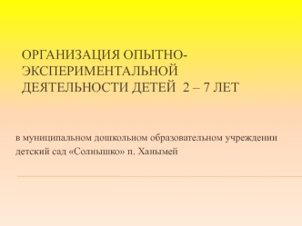 Организация опытно-экспериментальной деятельности детей  2 – 7 лет