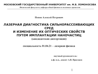 Попов Алексей ПетровичЛАЗЕРНАЯ ДИАГНОСТИКА СИЛЬНОРАССЕИВАЮЩИХ СРЕД И ИЗМЕНЕНИЕ ИХ ОПТИЧЕСКИХ СВОЙСТВПУТЕМ ИМПЛАНТАЦИИ НАНОЧАСТИЦ (кандидатская диссертация)специальность 01.04.21 – лазерная физика 			                           научный руководитель:  				  