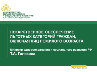 ЛЕКАРСТВЕННОЕ ОБЕСПЕЧЕНИЕ ЛЬГОТНЫХ КАТЕГОРИЙ ГРАЖДАН, ВКЛЮЧАЯ ЛИЦ ПОЖИЛОГО ВОЗРАСТА Министр здравоохранения и социального развития РФТ.А. Голикова