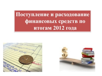 Поступление и расходование  финансовых средств по итогам 2012 года