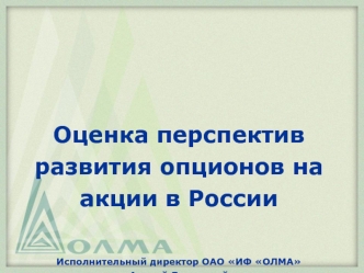 Оценка перспектив развития опционов на акции в РоссииИсполнительный директор ОАО ИФ ОЛМААндрей Белинский