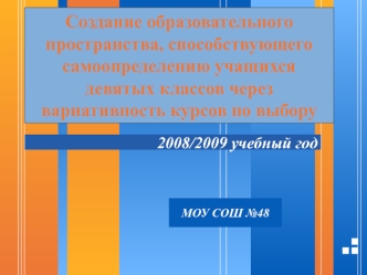 Создание образовательного 
пространства, способствующего 
самоопределению учащихся 
девятых классов через 
вариативность курсов по выбору