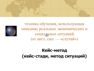 техника обучения, использующая описание реальных экономических и социальных ситуаций (от англ. case — случай)