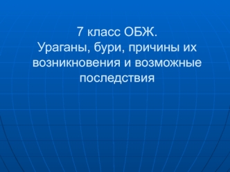 7 класс ОБЖ.Ураганы, бури, причины их возникновения и возможные последствия