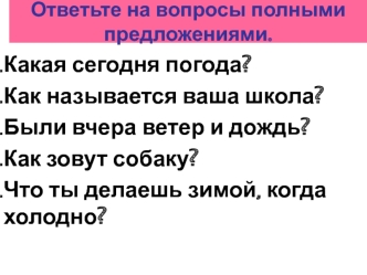 Какая сегодня погода?
Как называется ваша школа?
Были вчера ветер и дождь?
Как зовут собаку?
Что ты делаешь зимой, когда холодно?