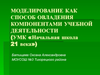 МОДЕЛИРОВАНИЕ КАК СПОСОБ ОВЛАДЕНИЯ КОМПОНЕНТАМИ УЧЕБНОЙ ДЕЯТЕЛЬНОСТИ(УМК Начальная школа 21 века)