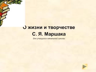 О жизни и творчестве 
С. Я. Маршака 
для учащихся начальной школы