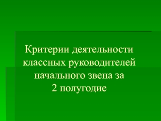 Критерии деятельности классных руководителей начального звена за 2 полугодие