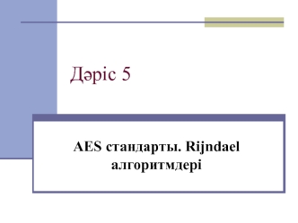 AES стандарты. Rijndael алгоритмдер. (Дәріс 5)