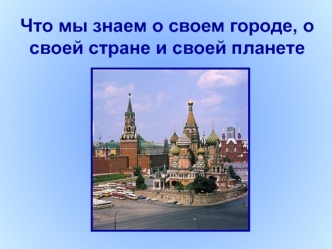 Что мы знаем о своем городе, о своей стране и своей планете