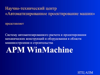 Научно-технический центр Автоматизированное проектирование машинпредставляетСистему автоматизированного расчета и проектирования механических конструкций и оборудования в области машиностроения и строительства  APM WinMachine